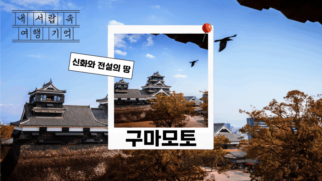 내 서랍 속의 여행 기억 구마모토 신화와 전설의 땅