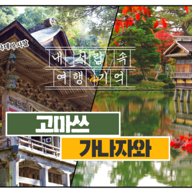 [내서랍속여행기억] 닮은 듯 다른_ 고마쓰 & 가나자와